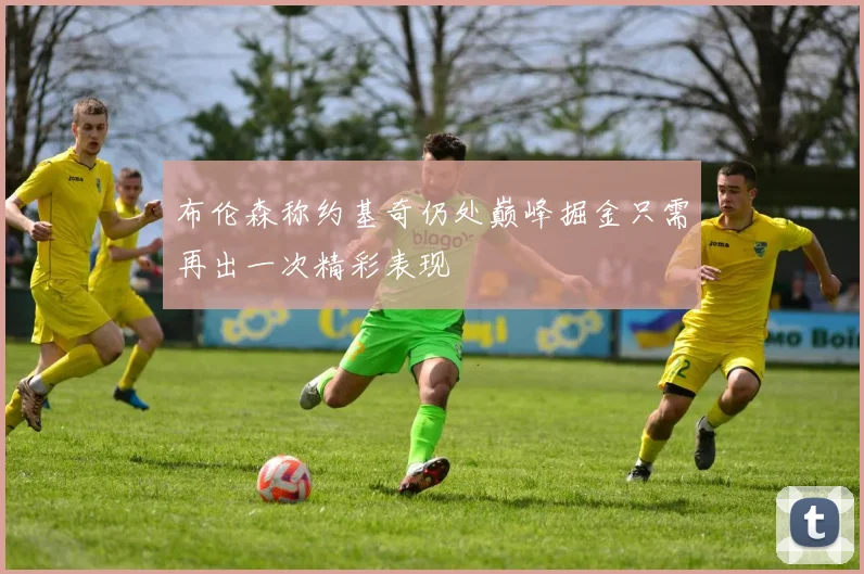 布伦森称约基奇仍处巅峰掘金只需再出一次精彩表现