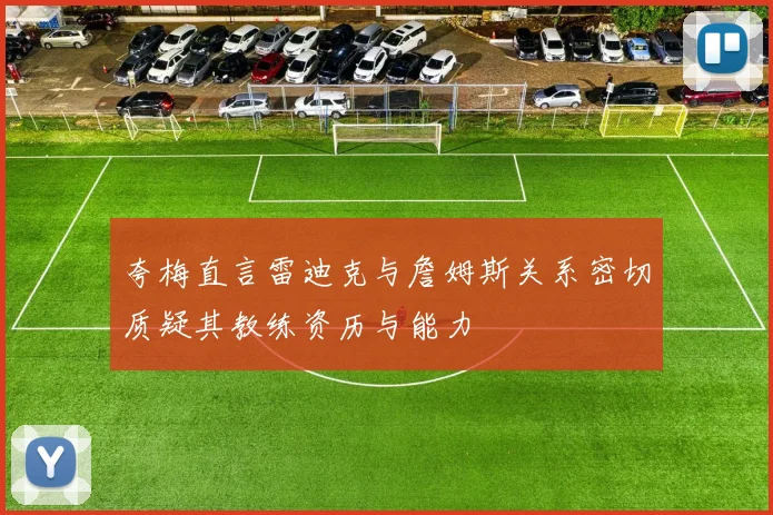 夸梅直言雷迪克与詹姆斯关系密切质疑其教练资历与能力
