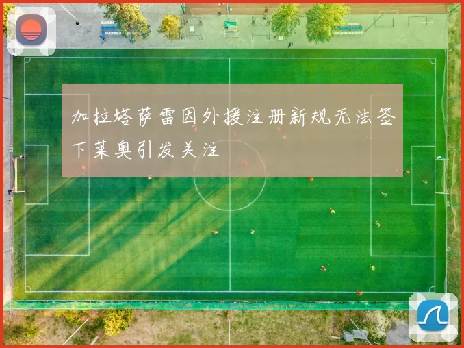 加拉塔萨雷因外援注册新规无法签下莱奥引发关注