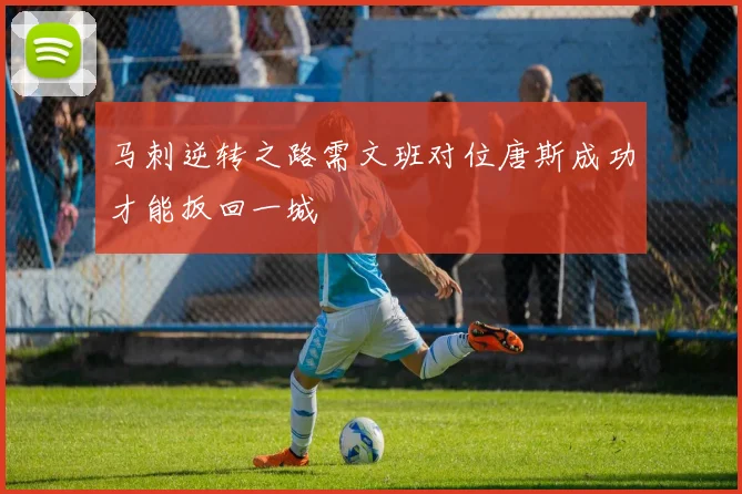 马刺逆转之路需文班对位唐斯成功才能扳回一城