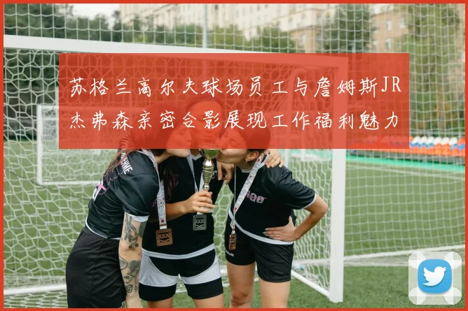苏格兰高尔夫球场员工与詹姆斯JR杰弗森亲密合影展现工作福利魅力