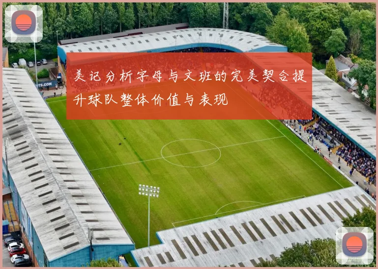 美记分析字母与文班的完美契合提升球队整体价值与表现