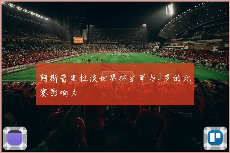 阿斯普里拉谈世界杯扩军与J罗的比赛影响力