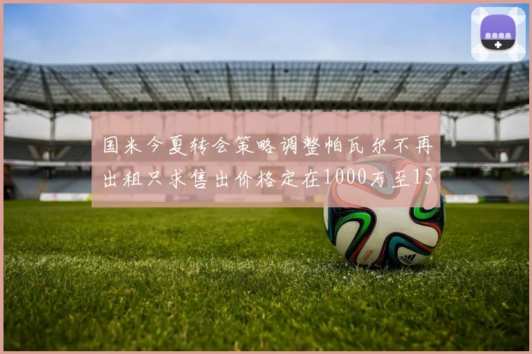国米今夏转会策略调整帕瓦尔不再出租只求售出价格定在1000万至1500万欧