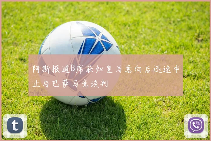 阿斯报道B席获知皇马意向后迅速中止与巴萨马竞谈判